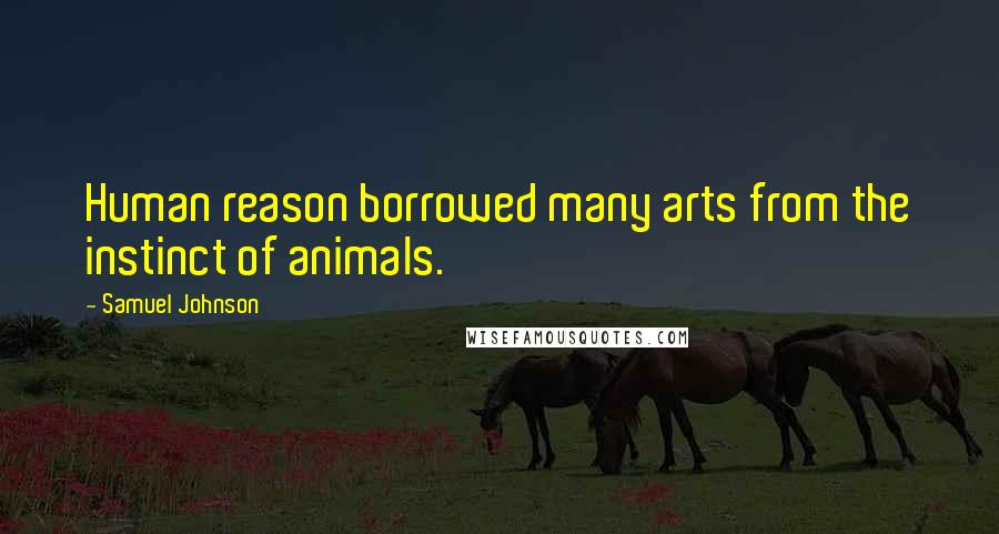 Samuel Johnson Quotes: Human reason borrowed many arts from the instinct of animals.