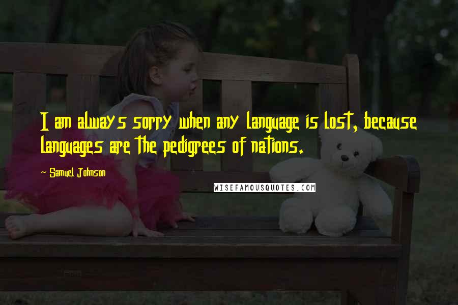 Samuel Johnson Quotes: I am always sorry when any language is lost, because languages are the pedigrees of nations.
