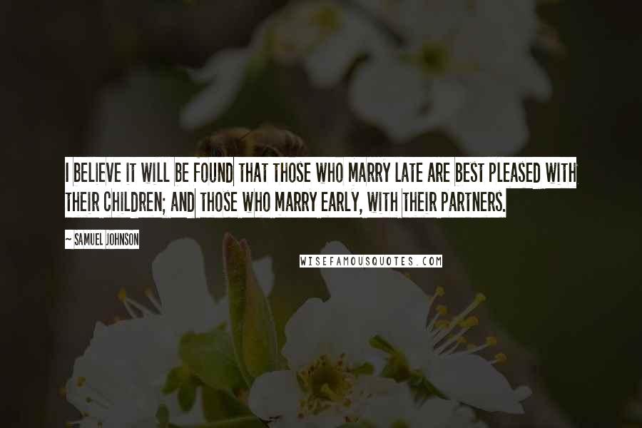 Samuel Johnson Quotes: I believe it will be found that those who marry late are best pleased with their children; and those who marry early, with their partners.