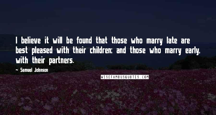 Samuel Johnson Quotes: I believe it will be found that those who marry late are best pleased with their children; and those who marry early, with their partners.