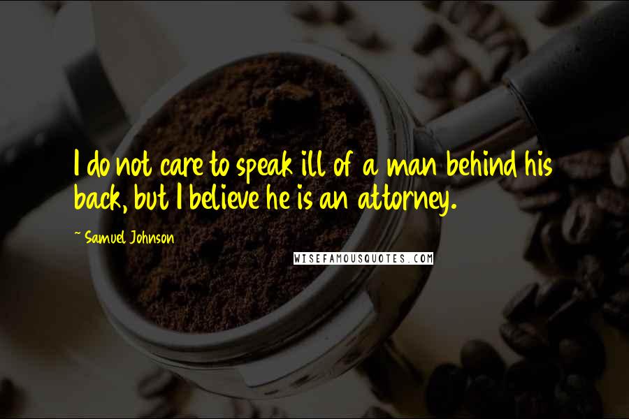 Samuel Johnson Quotes: I do not care to speak ill of a man behind his back, but I believe he is an attorney.