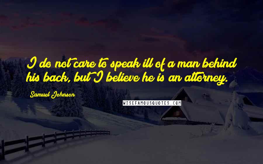 Samuel Johnson Quotes: I do not care to speak ill of a man behind his back, but I believe he is an attorney.