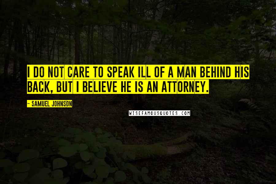 Samuel Johnson Quotes: I do not care to speak ill of a man behind his back, but I believe he is an attorney.