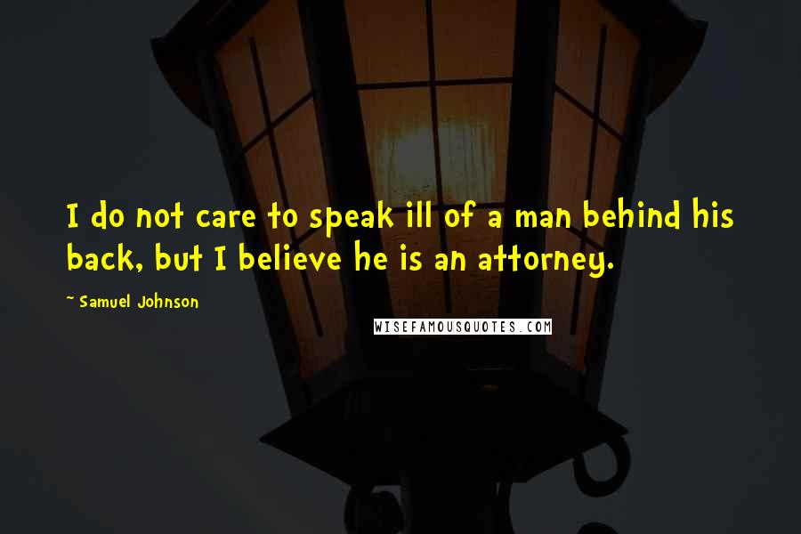 Samuel Johnson Quotes: I do not care to speak ill of a man behind his back, but I believe he is an attorney.