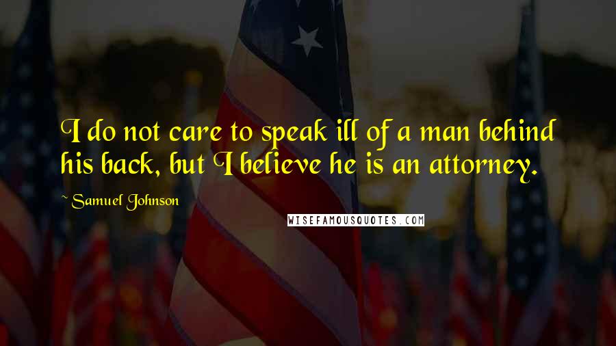 Samuel Johnson Quotes: I do not care to speak ill of a man behind his back, but I believe he is an attorney.