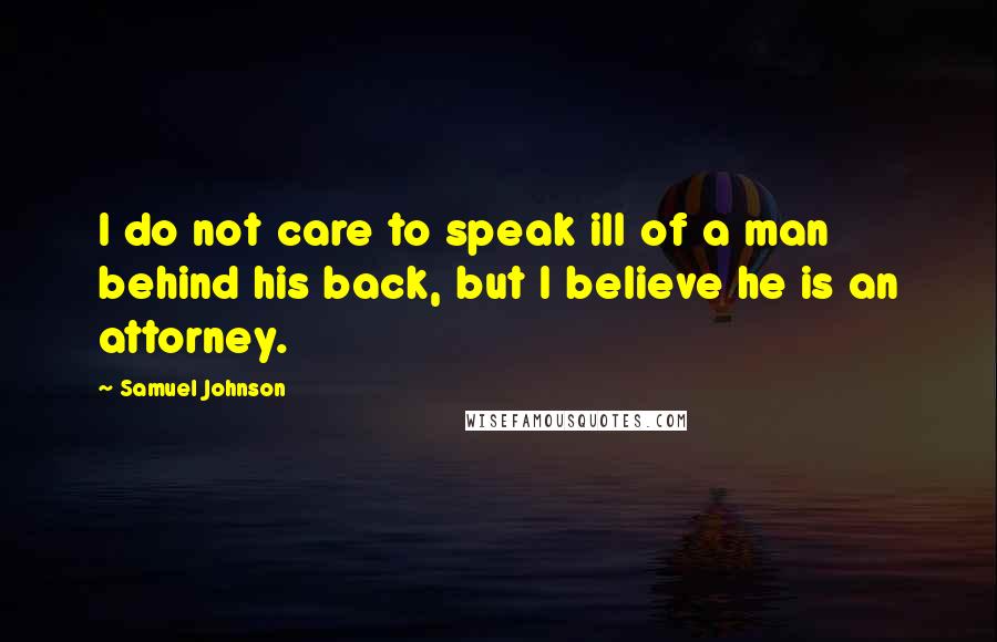 Samuel Johnson Quotes: I do not care to speak ill of a man behind his back, but I believe he is an attorney.