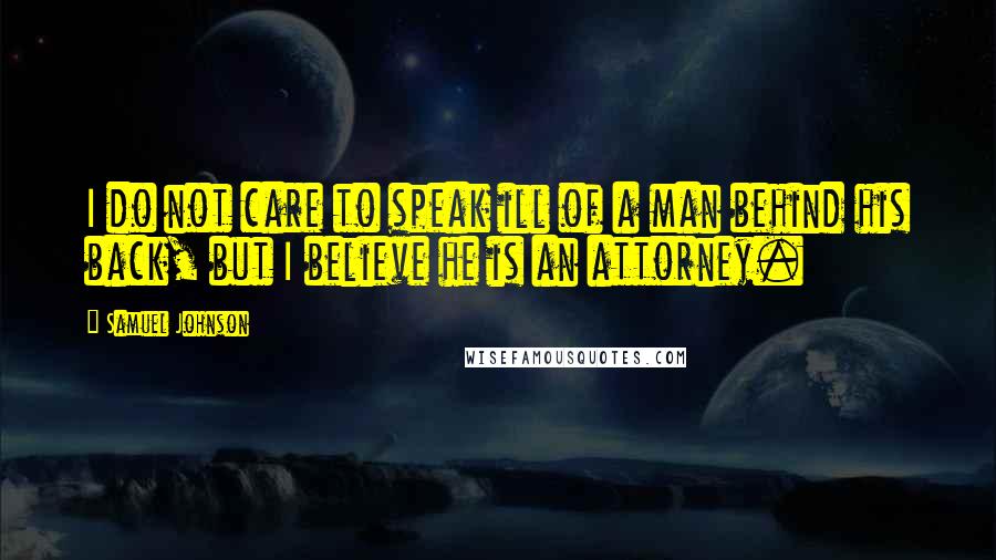 Samuel Johnson Quotes: I do not care to speak ill of a man behind his back, but I believe he is an attorney.