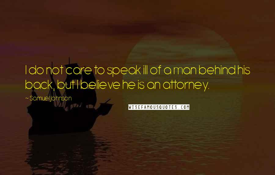 Samuel Johnson Quotes: I do not care to speak ill of a man behind his back, but I believe he is an attorney.