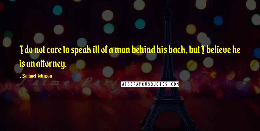 Samuel Johnson Quotes: I do not care to speak ill of a man behind his back, but I believe he is an attorney.