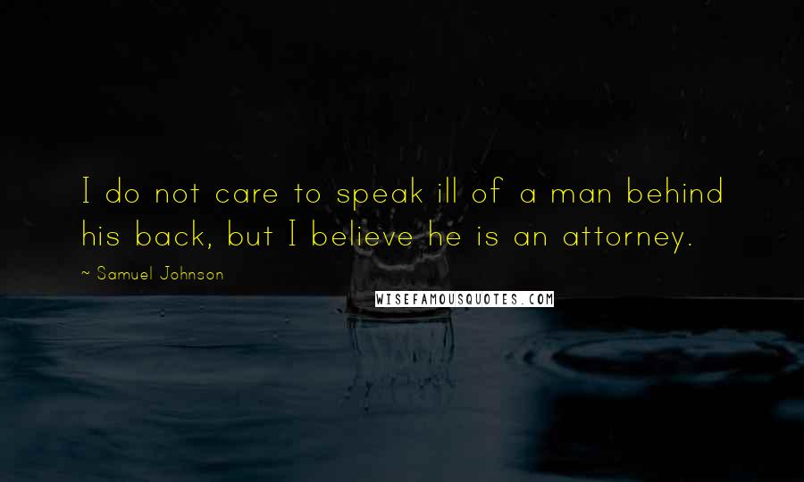 Samuel Johnson Quotes: I do not care to speak ill of a man behind his back, but I believe he is an attorney.