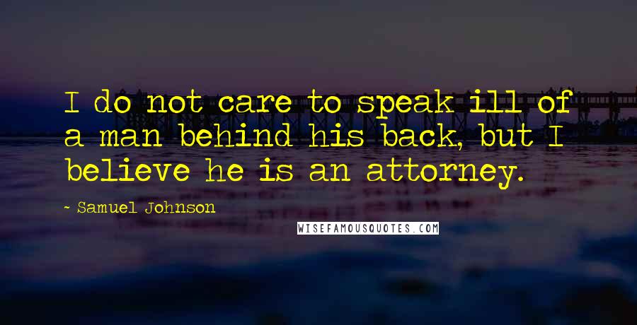 Samuel Johnson Quotes: I do not care to speak ill of a man behind his back, but I believe he is an attorney.