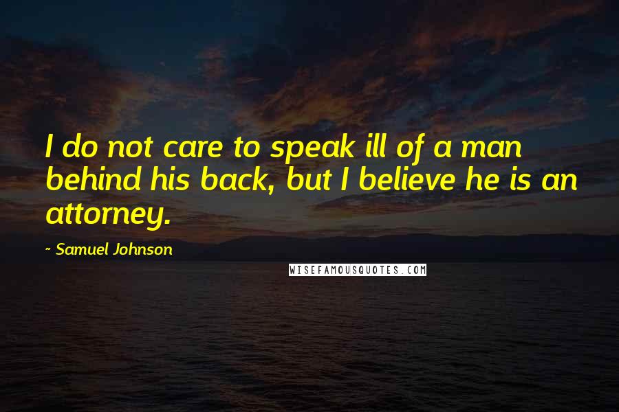 Samuel Johnson Quotes: I do not care to speak ill of a man behind his back, but I believe he is an attorney.