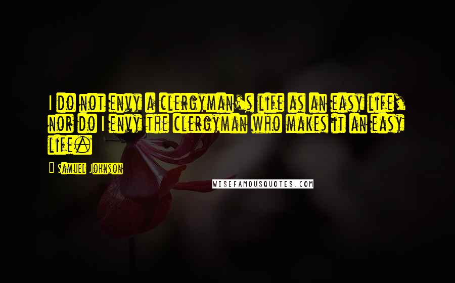 Samuel Johnson Quotes: I do not envy a clergyman's life as an easy life, nor do I envy the clergyman who makes it an easy life.