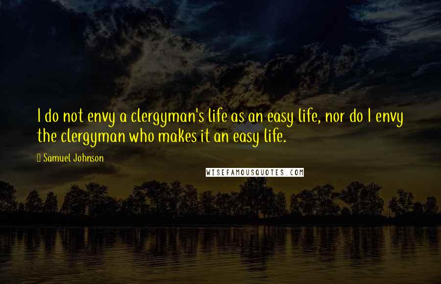 Samuel Johnson Quotes: I do not envy a clergyman's life as an easy life, nor do I envy the clergyman who makes it an easy life.