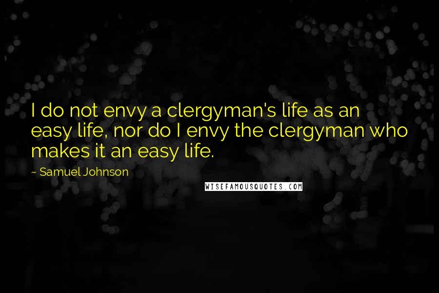 Samuel Johnson Quotes: I do not envy a clergyman's life as an easy life, nor do I envy the clergyman who makes it an easy life.