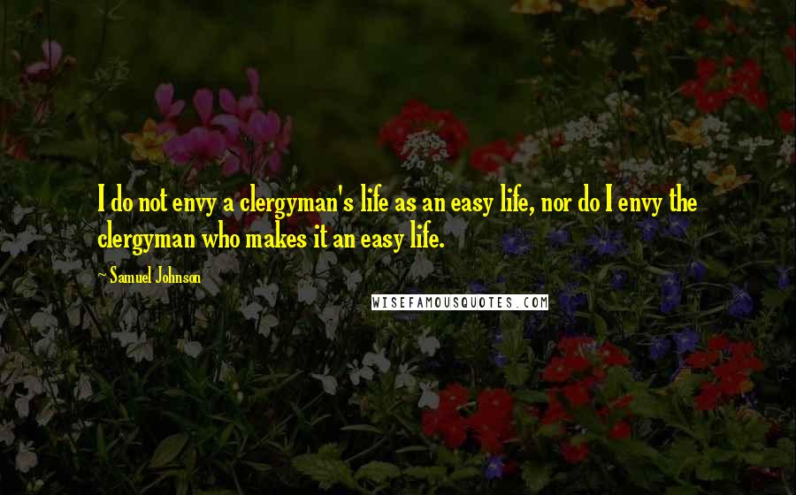 Samuel Johnson Quotes: I do not envy a clergyman's life as an easy life, nor do I envy the clergyman who makes it an easy life.