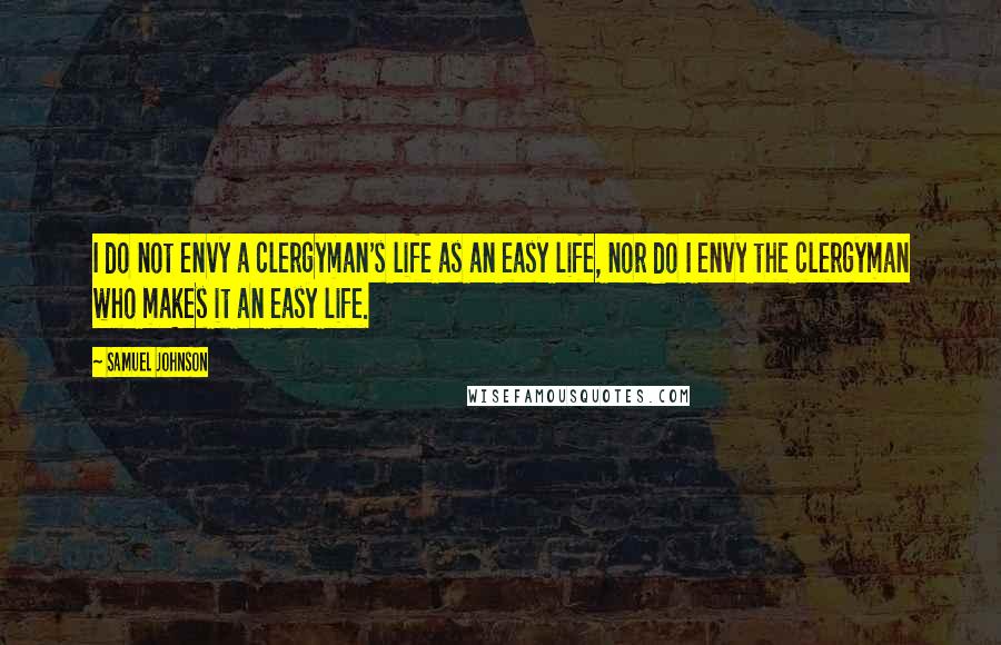 Samuel Johnson Quotes: I do not envy a clergyman's life as an easy life, nor do I envy the clergyman who makes it an easy life.