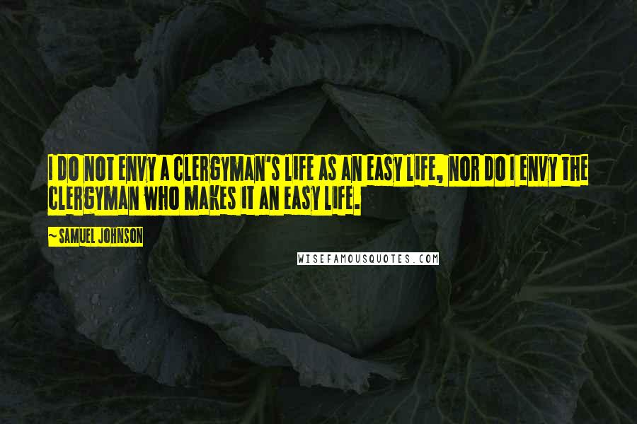 Samuel Johnson Quotes: I do not envy a clergyman's life as an easy life, nor do I envy the clergyman who makes it an easy life.
