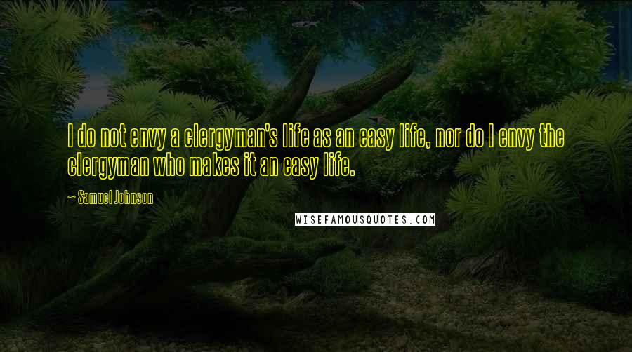 Samuel Johnson Quotes: I do not envy a clergyman's life as an easy life, nor do I envy the clergyman who makes it an easy life.
