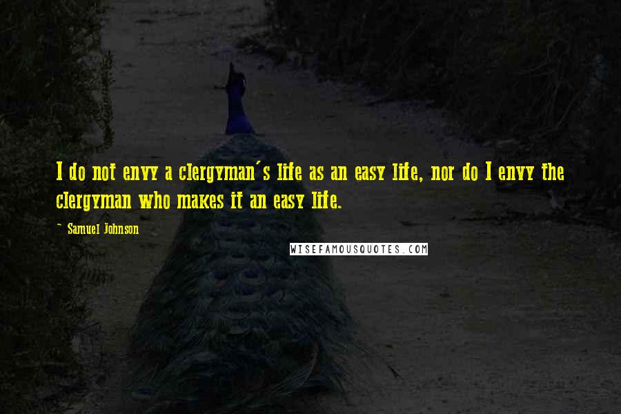 Samuel Johnson Quotes: I do not envy a clergyman's life as an easy life, nor do I envy the clergyman who makes it an easy life.