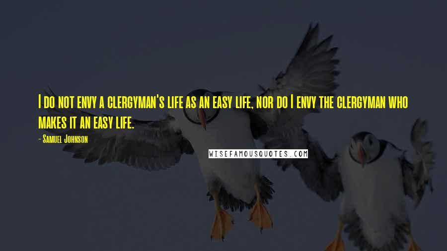 Samuel Johnson Quotes: I do not envy a clergyman's life as an easy life, nor do I envy the clergyman who makes it an easy life.