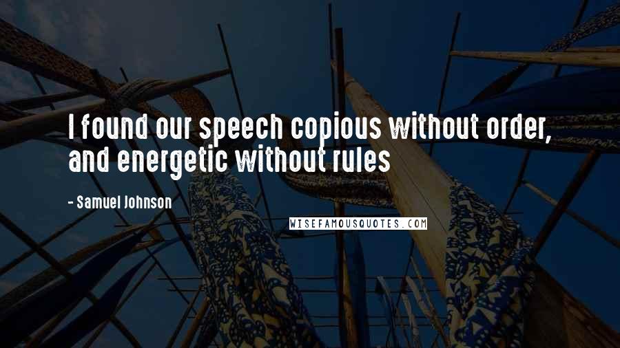 Samuel Johnson Quotes: I found our speech copious without order, and energetic without rules