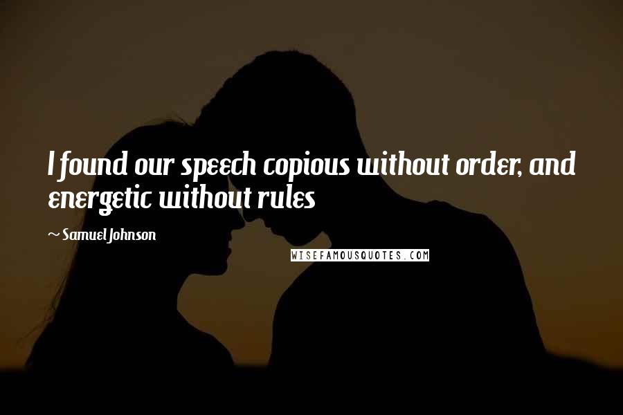 Samuel Johnson Quotes: I found our speech copious without order, and energetic without rules