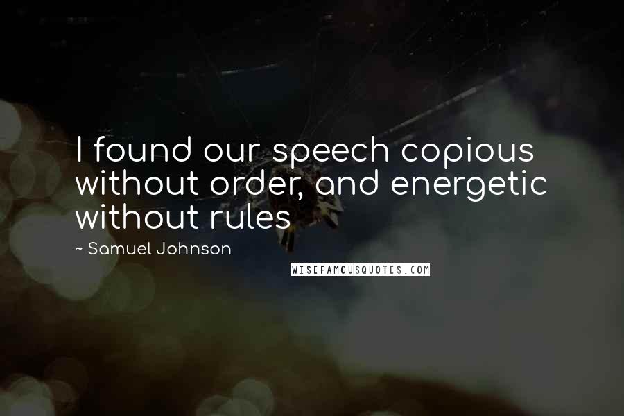 Samuel Johnson Quotes: I found our speech copious without order, and energetic without rules