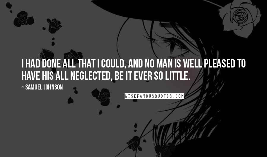 Samuel Johnson Quotes: I had done all that I could, and no Man is well pleased to have his all neglected, be it ever so little.