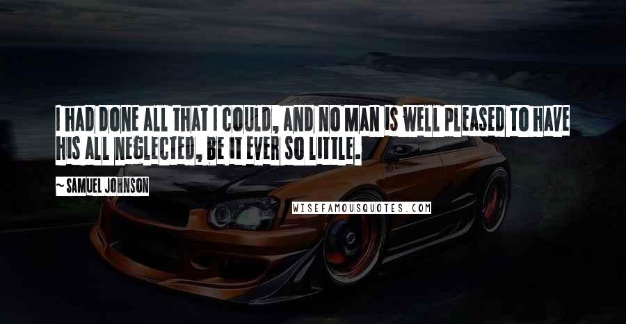 Samuel Johnson Quotes: I had done all that I could, and no Man is well pleased to have his all neglected, be it ever so little.