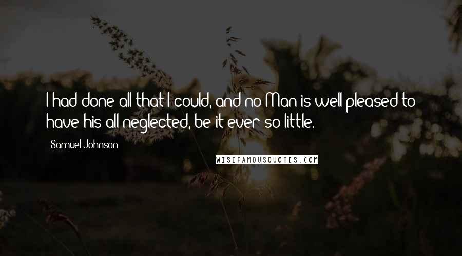 Samuel Johnson Quotes: I had done all that I could, and no Man is well pleased to have his all neglected, be it ever so little.