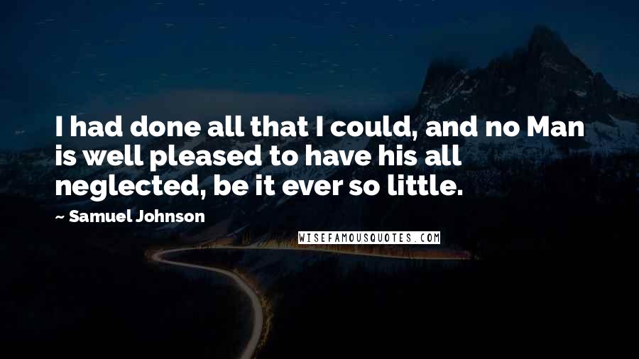 Samuel Johnson Quotes: I had done all that I could, and no Man is well pleased to have his all neglected, be it ever so little.