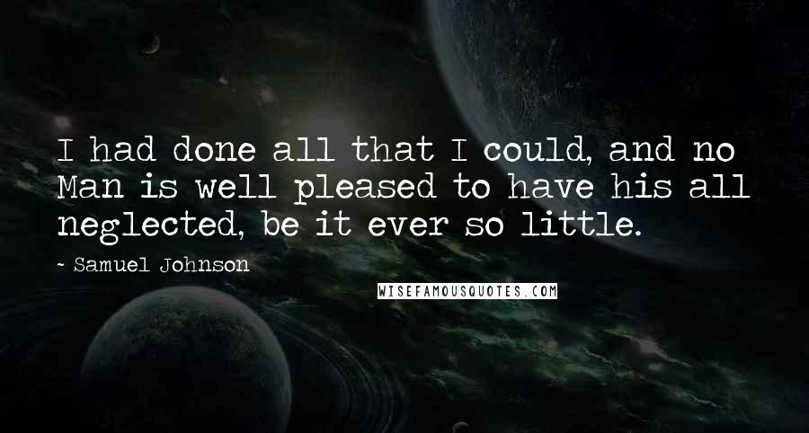 Samuel Johnson Quotes: I had done all that I could, and no Man is well pleased to have his all neglected, be it ever so little.