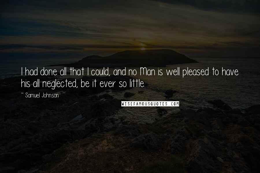 Samuel Johnson Quotes: I had done all that I could, and no Man is well pleased to have his all neglected, be it ever so little.