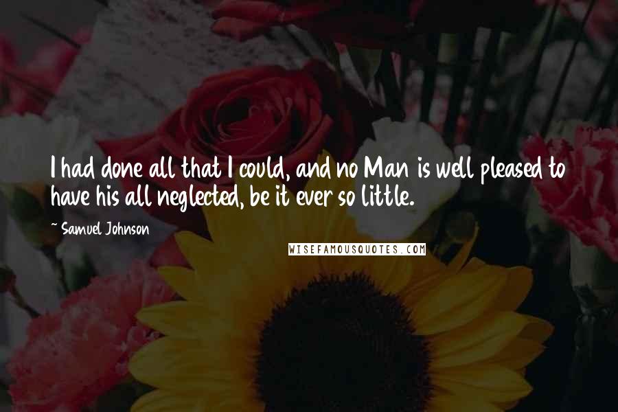 Samuel Johnson Quotes: I had done all that I could, and no Man is well pleased to have his all neglected, be it ever so little.