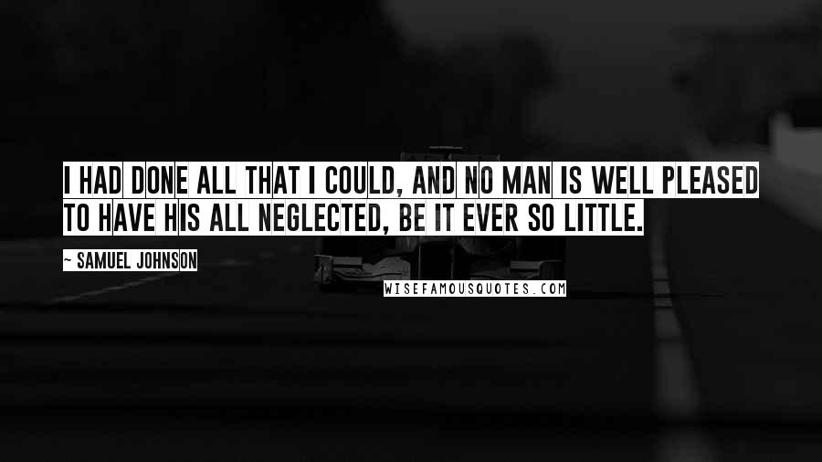 Samuel Johnson Quotes: I had done all that I could, and no Man is well pleased to have his all neglected, be it ever so little.