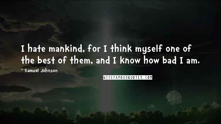 Samuel Johnson Quotes: I hate mankind, for I think myself one of the best of them, and I know how bad I am.