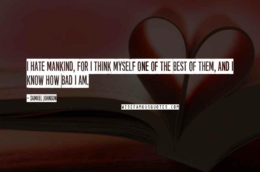 Samuel Johnson Quotes: I hate mankind, for I think myself one of the best of them, and I know how bad I am.