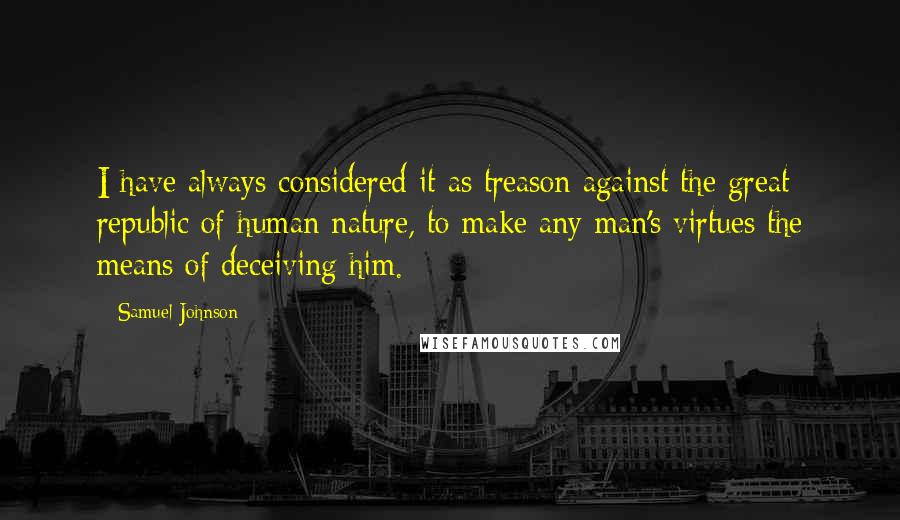 Samuel Johnson Quotes: I have always considered it as treason against the great republic of human nature, to make any man's virtues the means of deceiving him.