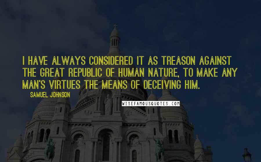 Samuel Johnson Quotes: I have always considered it as treason against the great republic of human nature, to make any man's virtues the means of deceiving him.