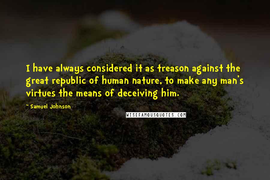 Samuel Johnson Quotes: I have always considered it as treason against the great republic of human nature, to make any man's virtues the means of deceiving him.