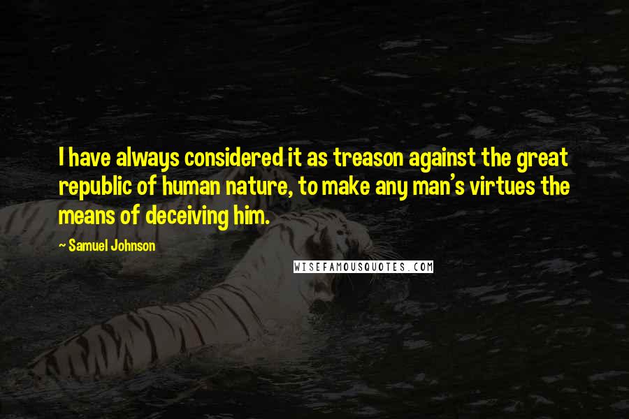 Samuel Johnson Quotes: I have always considered it as treason against the great republic of human nature, to make any man's virtues the means of deceiving him.