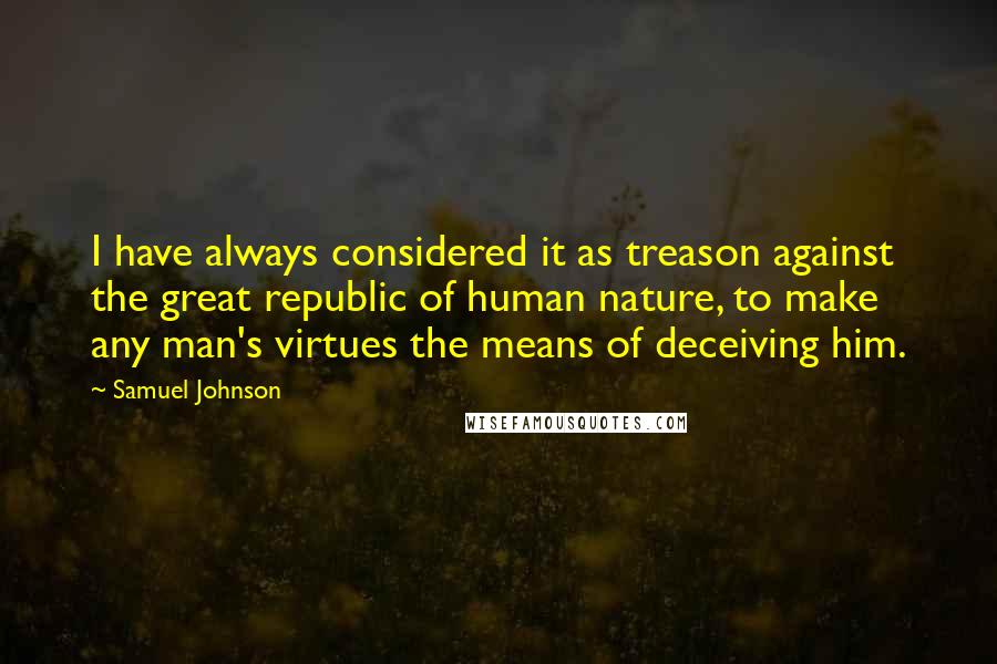 Samuel Johnson Quotes: I have always considered it as treason against the great republic of human nature, to make any man's virtues the means of deceiving him.