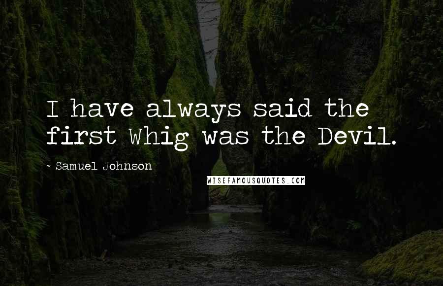 Samuel Johnson Quotes: I have always said the first Whig was the Devil.