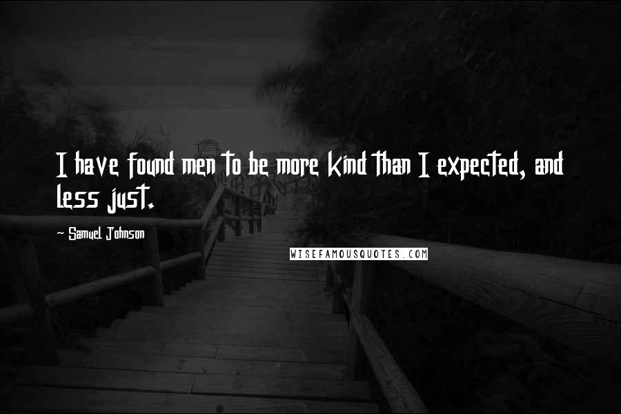 Samuel Johnson Quotes: I have found men to be more kind than I expected, and less just.