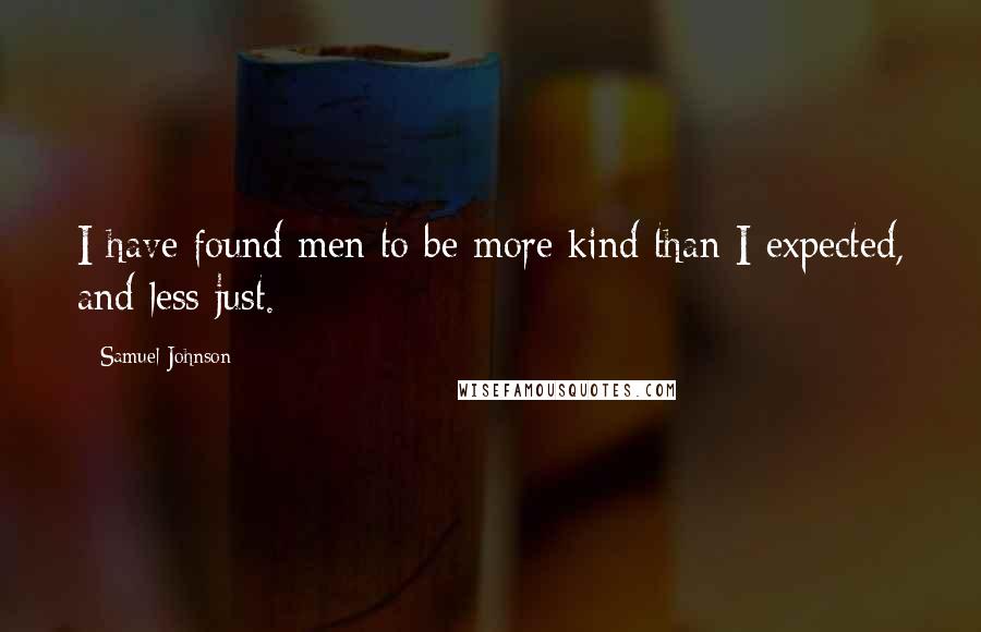 Samuel Johnson Quotes: I have found men to be more kind than I expected, and less just.