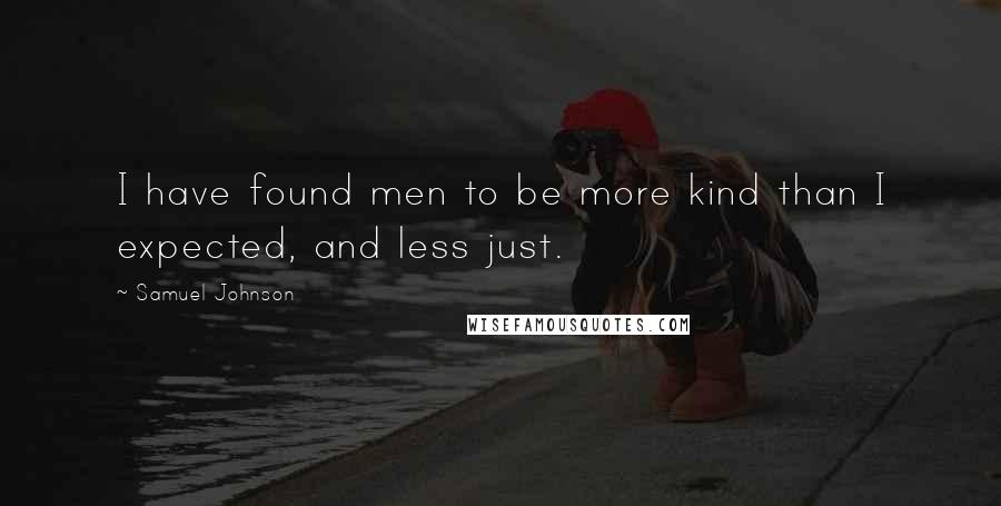 Samuel Johnson Quotes: I have found men to be more kind than I expected, and less just.