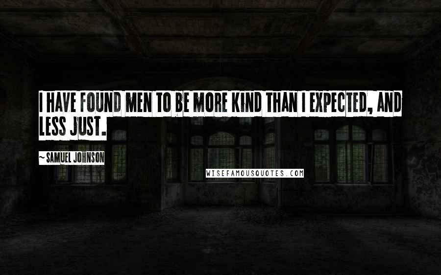Samuel Johnson Quotes: I have found men to be more kind than I expected, and less just.
