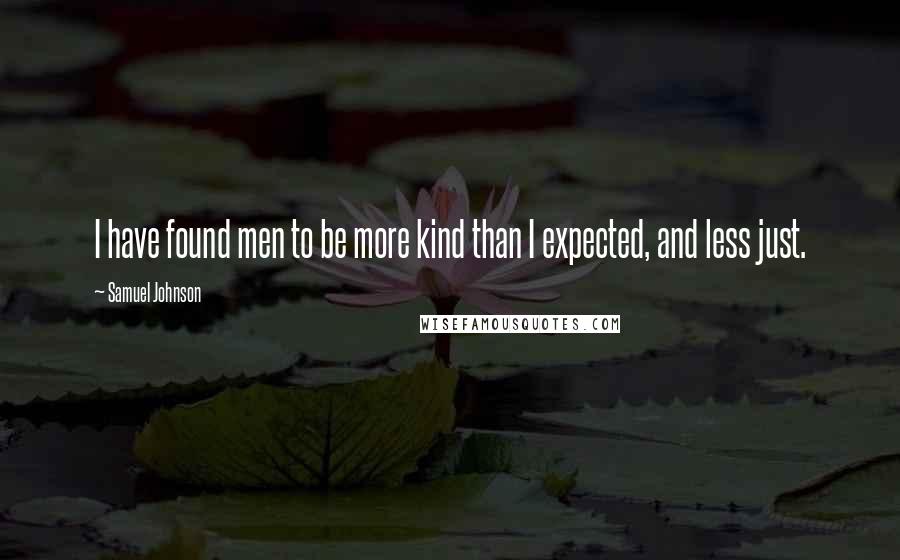 Samuel Johnson Quotes: I have found men to be more kind than I expected, and less just.