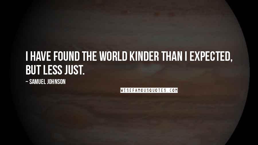 Samuel Johnson Quotes: I have found the world kinder than I expected, but less just.